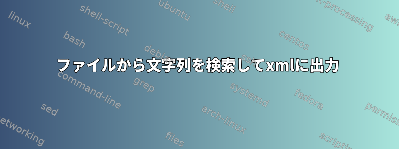 ファイルから文字列を検索してxmlに出力