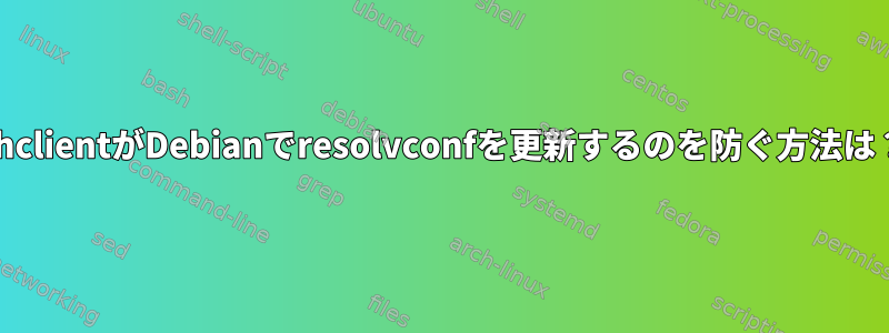 dhclientがDebianでresolvconfを更新するのを防ぐ方法は？