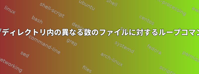 サブディレクトリ内の異なる数のファイルに対するループコマンド