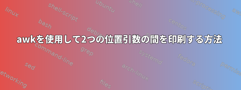 awkを使用して2つの位置引数の間を印刷する方法