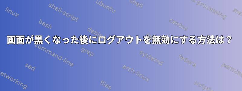 画面が黒くなった後にログアウトを無効にする方法は？