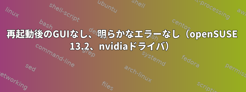 再起動後のGUIなし、明らかなエラーなし（openSUSE 13.2、nvidiaドライバ）