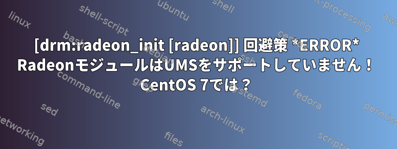 [drm:radeon_init [radeon]] 回避策 *ERROR* RadeonモジュールはUMSをサポートしていません！ CentOS 7では？