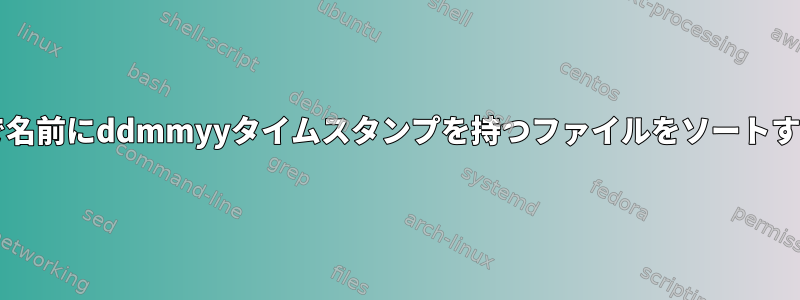 Bashで名前にddmmyyタイムスタンプを持つファイルをソートする方法