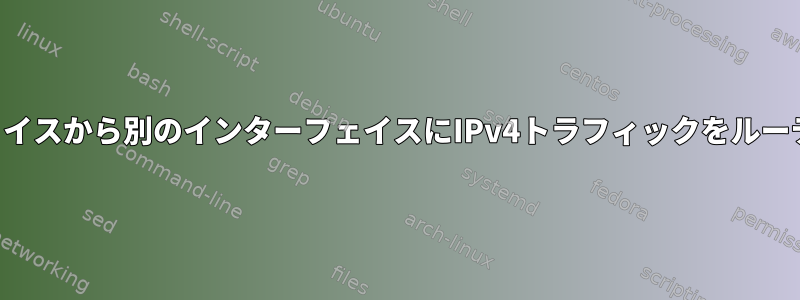 あるインターフェイスから別のインターフェイスにIPv4トラフィックをルーティングする方法