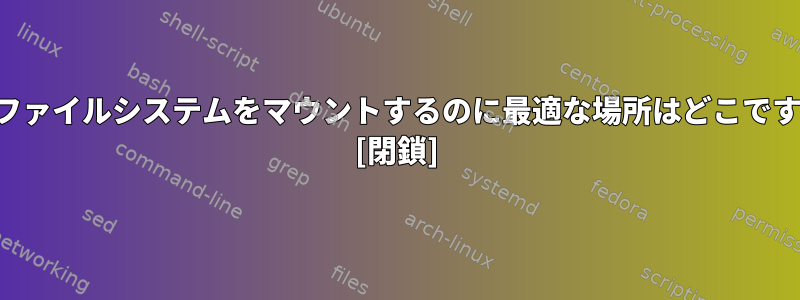 分散ファイルシステムをマウントするのに最適な場所はどこですか？ [閉鎖]