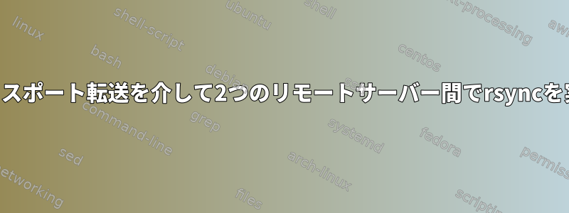 SSHキーを使用してリバースポート転送を介して2つのリモートサーバー間でrsyncを実行しようとしています。