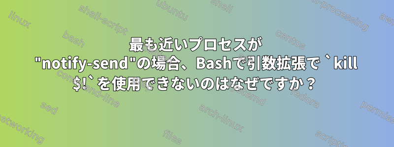 最も近いプロセスが "notify-send"の場合、Bashで引数拡張で `kill $!`を使用できないのはなぜですか？