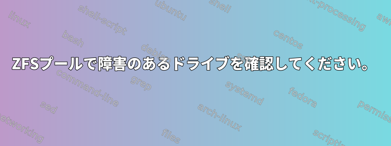 ZFSプールで障害のあるドライブを確認してください。