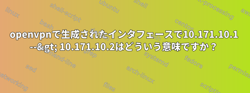 openvpnで生成されたインタフェースで10.171.10.1 --&gt; 10.171.10.2はどういう意味ですか？