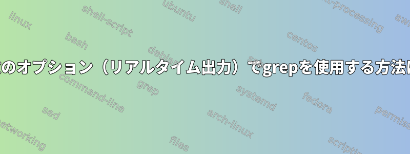 複数のオプション（リアルタイム出力）でgrepを使用する方法は？