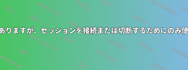 tmuxやscreenなどのプログラムがありますが、セッションを接続または切断するためにのみ使用されるプログラムはありますか？