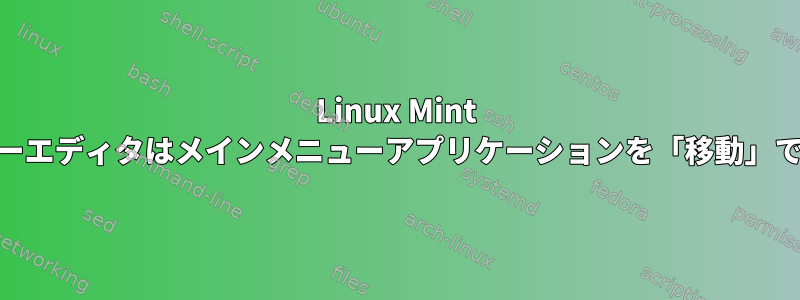 Linux Mint 17：メニューエディタはメインメニューアプリケーションを「移動」できません。