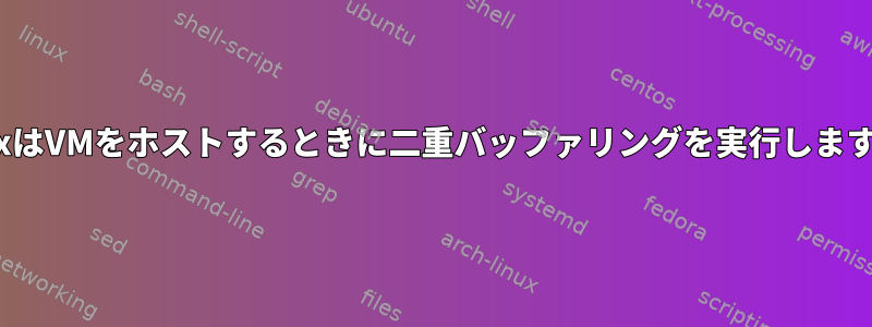 LinuxはVMをホストするときに二重バッファリングを実行しますか？