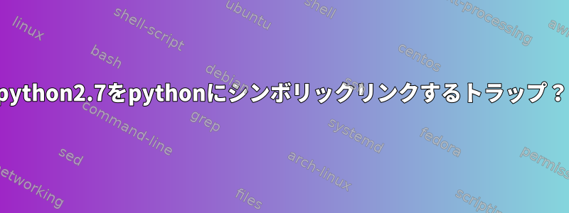 python2.7をpythonにシンボリックリンクするトラップ？