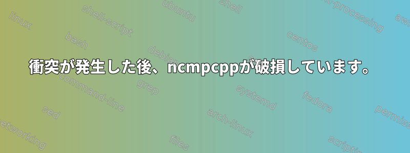 衝突が発生した後、ncmpcppが破損しています。