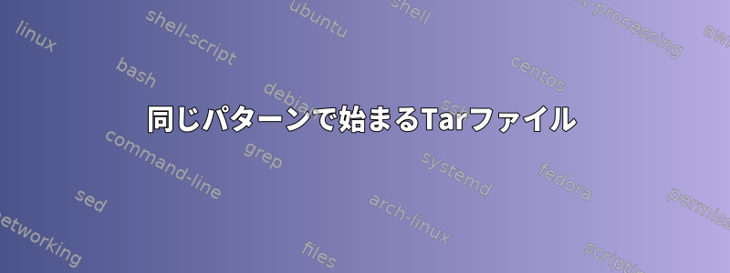 同じパターンで始まるTarファイル