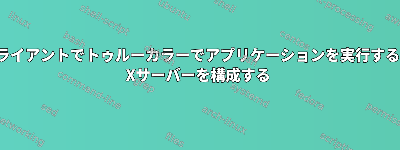 リモートXクライアントでトゥルーカラーでアプリケーションを実行するようにXDEC Xサーバーを構成する