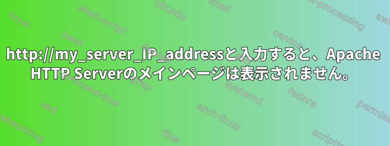 http://my_server_IP_addressと入力すると、Apache HTTP Serverのメインページは表示されません。