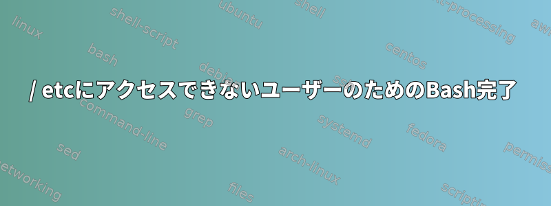 / etcにアクセスできないユーザーのためのBash完了