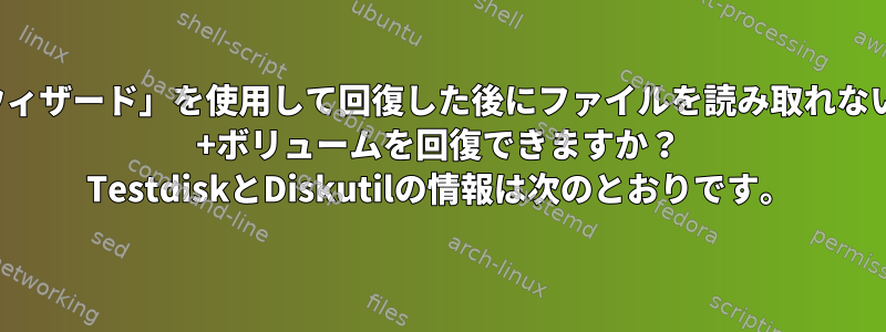 「Easus回復ウィザード」を使用して回復した後にファイルを読み取れない場合は、HFS +ボリュームを回復できますか？ TestdiskとDiskutilの情報は次のとおりです。