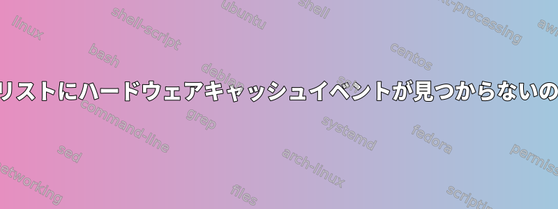 パフォーマンスリストにハードウェアキャッシュイベントが見つからないのはなぜですか？