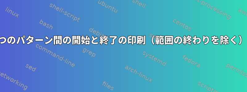 2つのパターン間の開始と終了の印刷（範囲の終わりを除く）