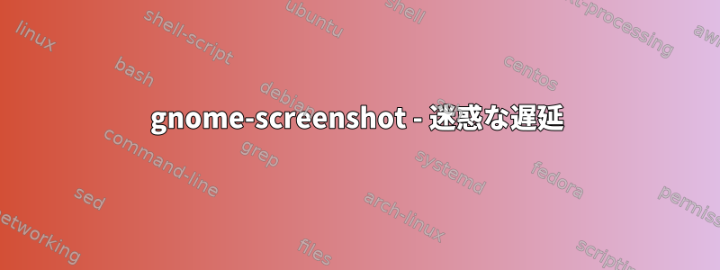 gnome-screenshot - 迷惑な遅延