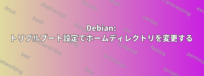 Debian: トリプルブート設定でホームディレクトリを変更する