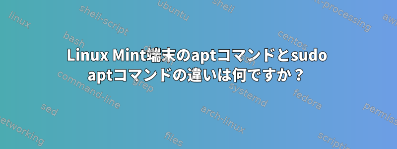 Linux Mint端末のaptコマンドとsudo aptコマンドの違いは何ですか？