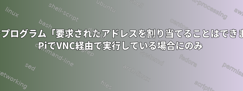 ホームオートメーションプログラム「要求されたアドレスを割り当てることはできません」が、Raspberry PiでVNC経由で実行している場合にのみ