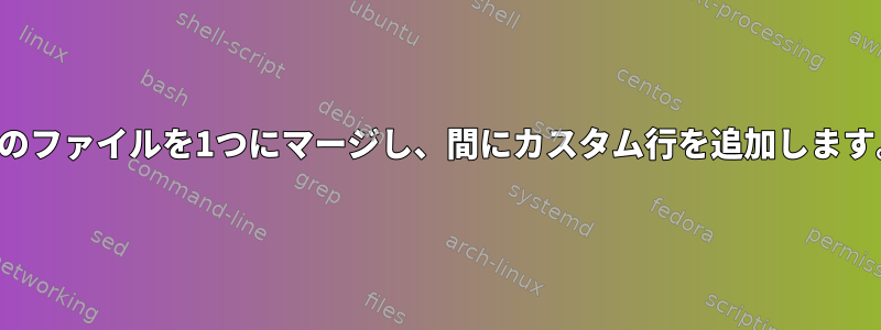 2つのファイルを1つにマージし、間にカスタム行を追加します。