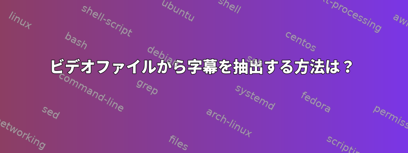 ビデオファイルから字幕を抽出する方法は？