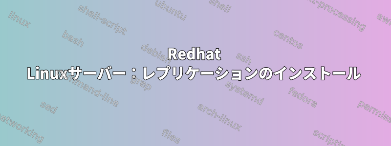 Redhat Linuxサーバー：レプリケーションのインストール