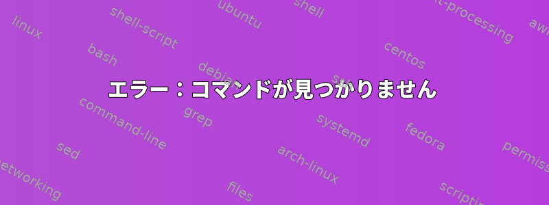 エラー：コマンドが見つかりません