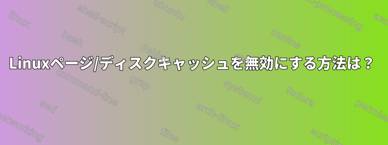 Linuxページ/ディスクキャッシュを無効にする方法は？