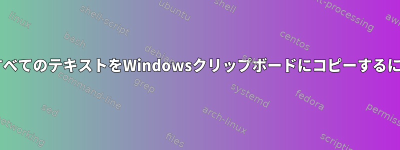 nanoエディタファイルのすべてのテキストをWindowsクリップボードにコピーするにはどうすればよいですか？