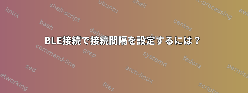 BLE接続で接続間隔を設定するには？