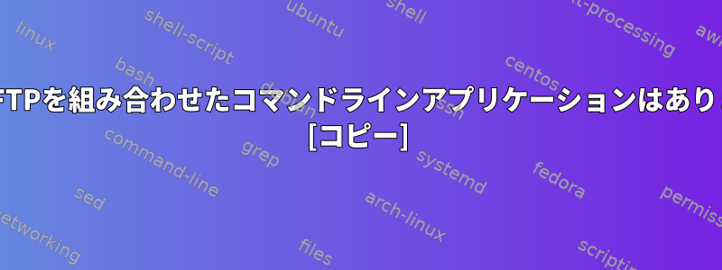 SSHとSFTPを組み合わせたコマンドラインアプリケーションはありますか？ [コピー]