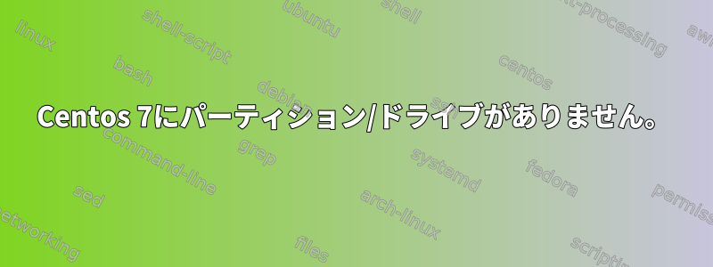 Centos 7にパーティション/ドライブがありません。