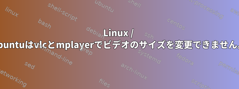 Linux / Ubuntuはvlcとmplayerでビデオのサイズを変更できません。