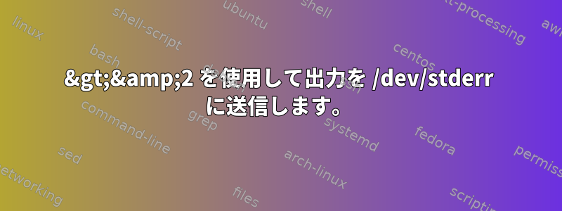 &gt;&amp;2 を使用して出力を /dev/stderr に送信します。