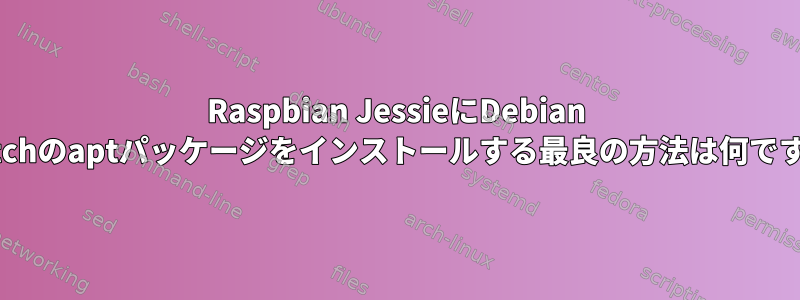 Raspbian JessieにDebian Stretchのaptパッケージをインストールする最良の方法は何ですか？