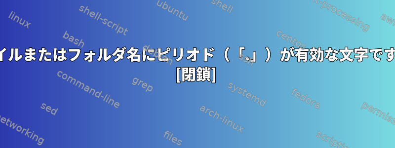 ファイルまたはフォルダ名にピリオド（「.」）が有効な文字ですか？ [閉鎖]