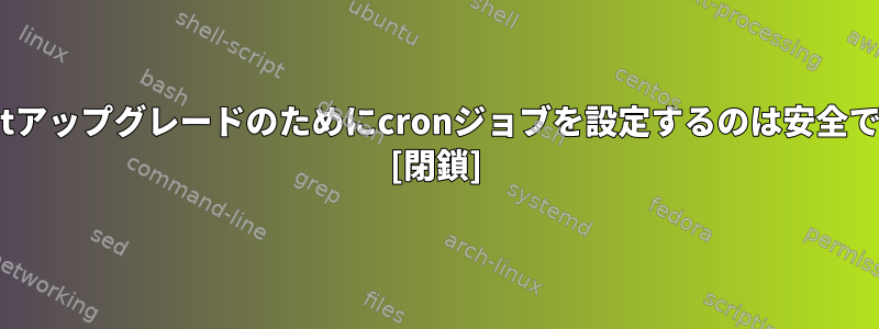 apt-getアップグレードのためにcronジョブを設定するのは安全ですか？ [閉鎖]