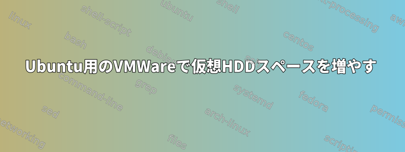 Ubuntu用のVMWareで仮想HDDスペースを増やす