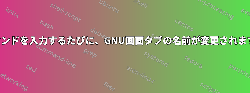 コマンドを入力するたびに、GNU画面タブの名前が変更されます。