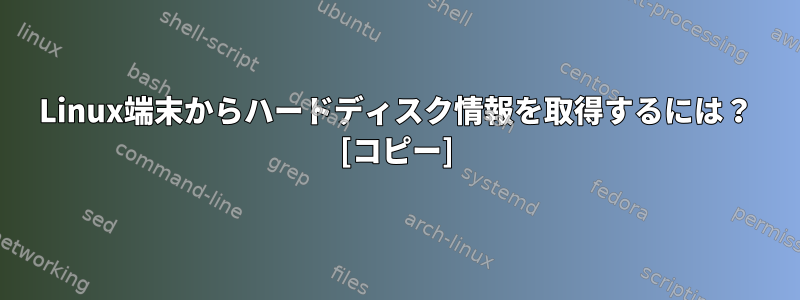 Linux端末からハードディスク情報を取得するには？ [コピー]