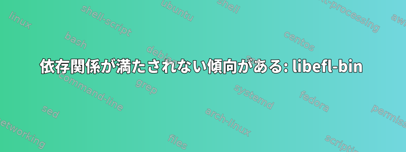 依存関係が満たされない傾向がある: libefl-bin