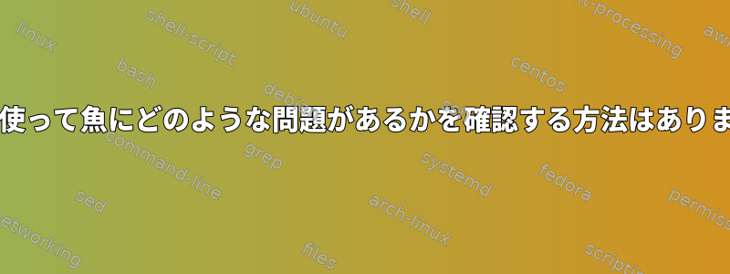 bashを使って魚にどのような問題があるかを確認する方法はありますか？